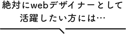 絶対にWebデザイナーとして活躍したい方には