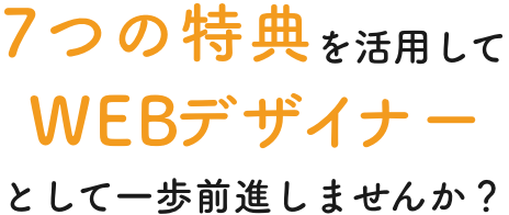 7つの特典を活用してWEBデザイナーとして一歩前進しませんか？